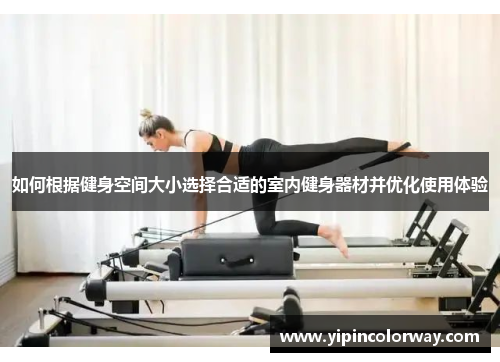 如何根据健身空间大小选择合适的室内健身器材并优化使用体验