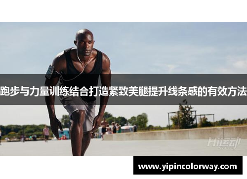 跑步与力量训练结合打造紧致美腿提升线条感的有效方法