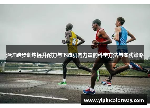 通过跑步训练提升耐力与下肢肌肉力量的科学方法与实践策略